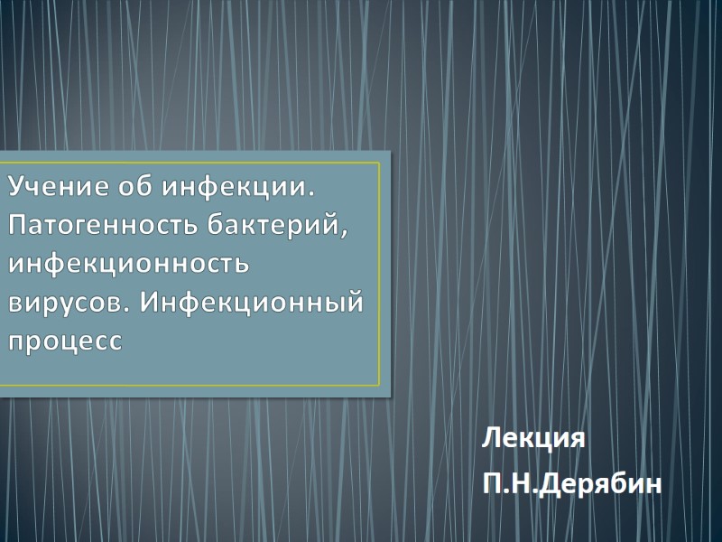 Учение об инфекции. Патогенность бактерий, инфекционность вирусов. Инфекционный процесс Лекция П.Н.Дерябин